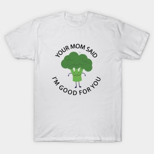 Your mom said I'm good for you T-Shirt